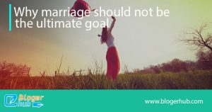 Why marriage should not be the ultimate goal